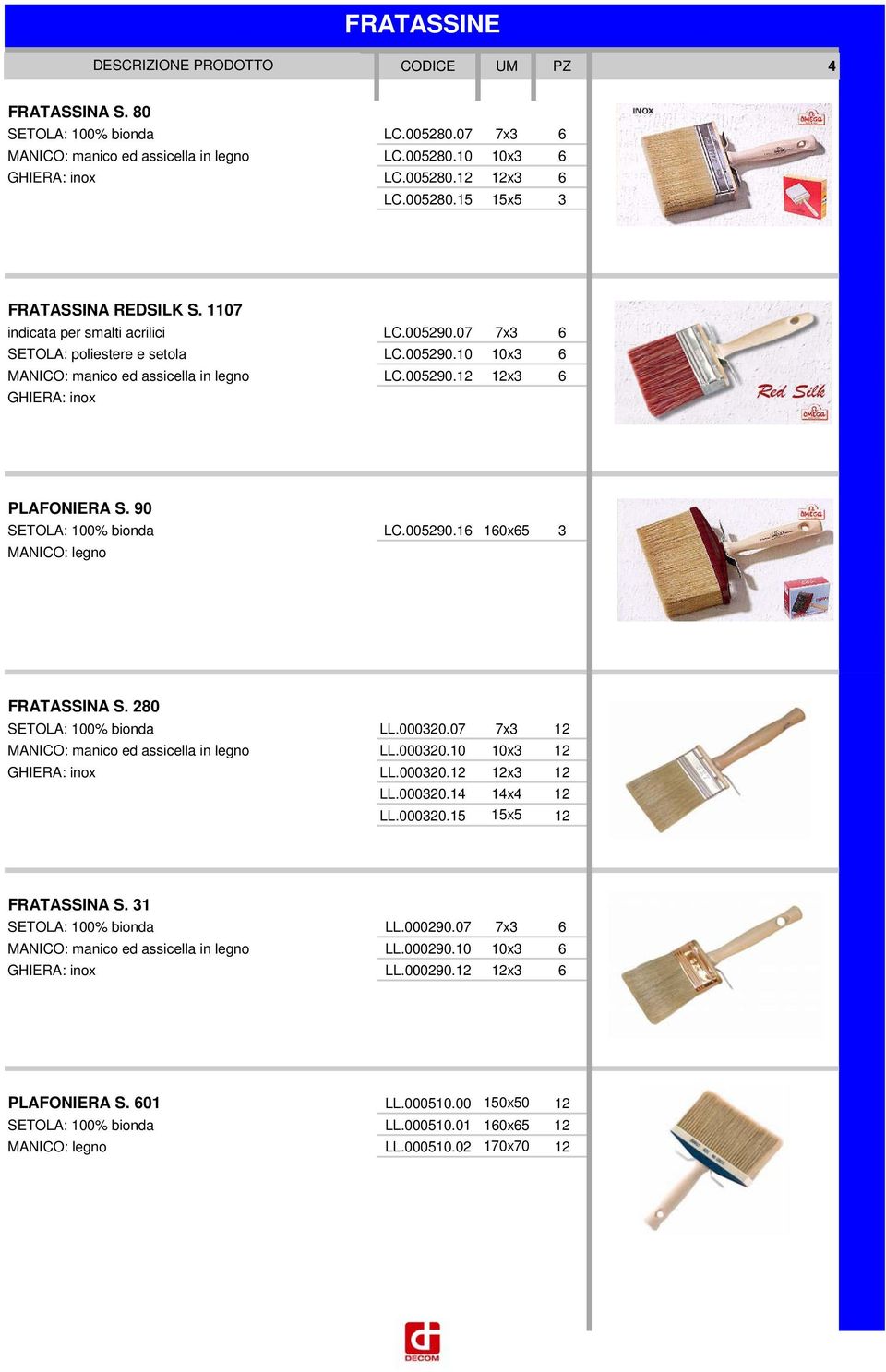 90 SETOLA: 100% bionda LC.005290.16 160x65 3 MANICO: legno FRATASSINA S. 280 SETOLA: 100% bionda LL.000320.07 7x3 12 MANICO: manico ed assicella in legno LL.000320.10 10x3 12 GHIERA: inox LL.000320.12 12x3 12 LL.