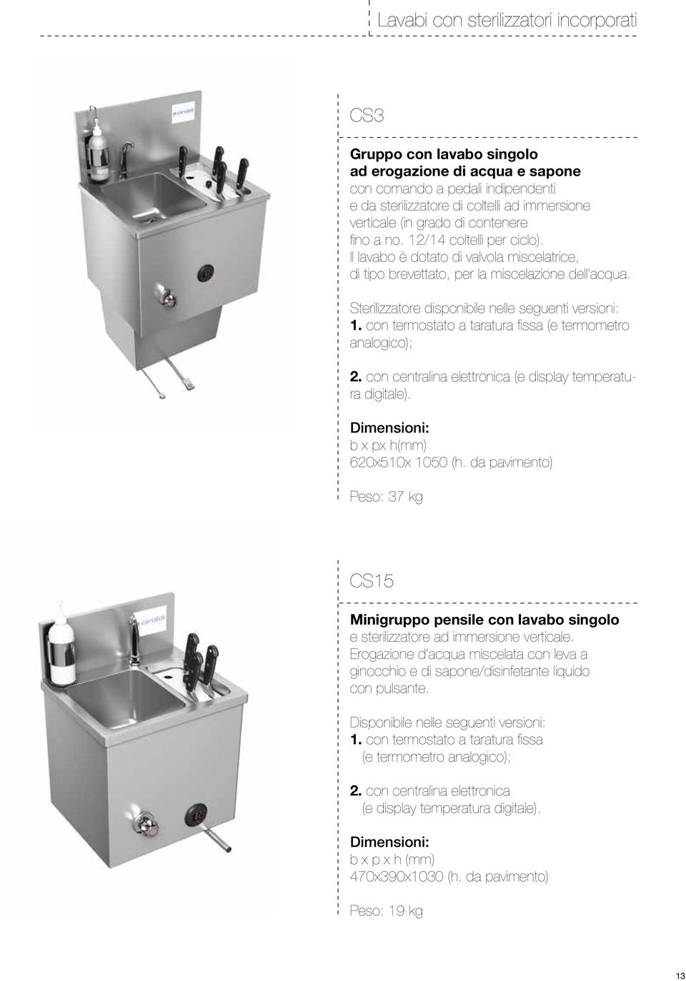 Sterilizzatore disponibile nelle seguenti versioni: 1. con termostato a taratura fissa (e termometro analogico); 2. con centralina elettronica (e display temperatura digitale).