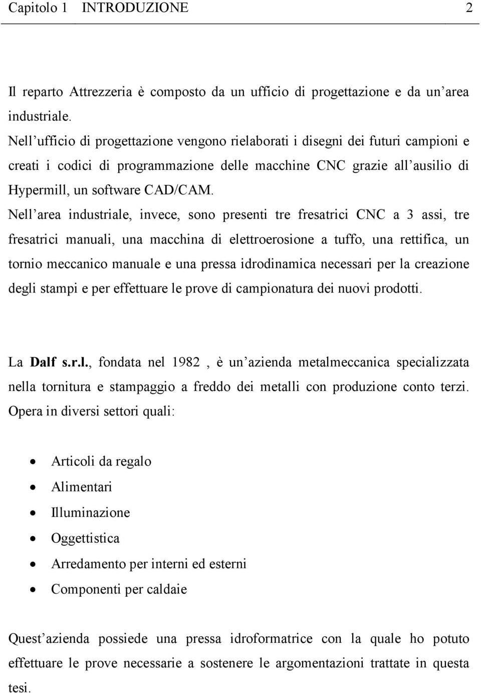 Nell area industriale, invece, sono presenti tre fresatrici CNC a 3 assi, tre fresatrici manuali, una macchina di elettroerosione a tuffo, una rettifica, un tornio meccanico manuale e una pressa