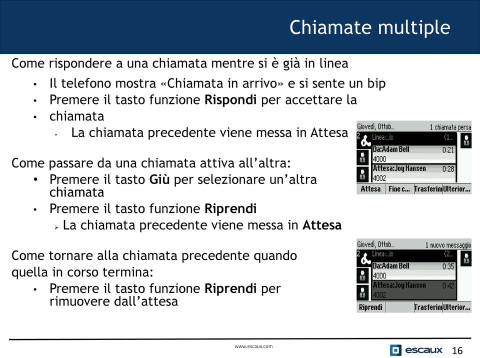 attiva all altra: Premere il tasto Giù per selezionare un altra chiamata Premere il tasto funzione Riprendi La chiamata precedente viene