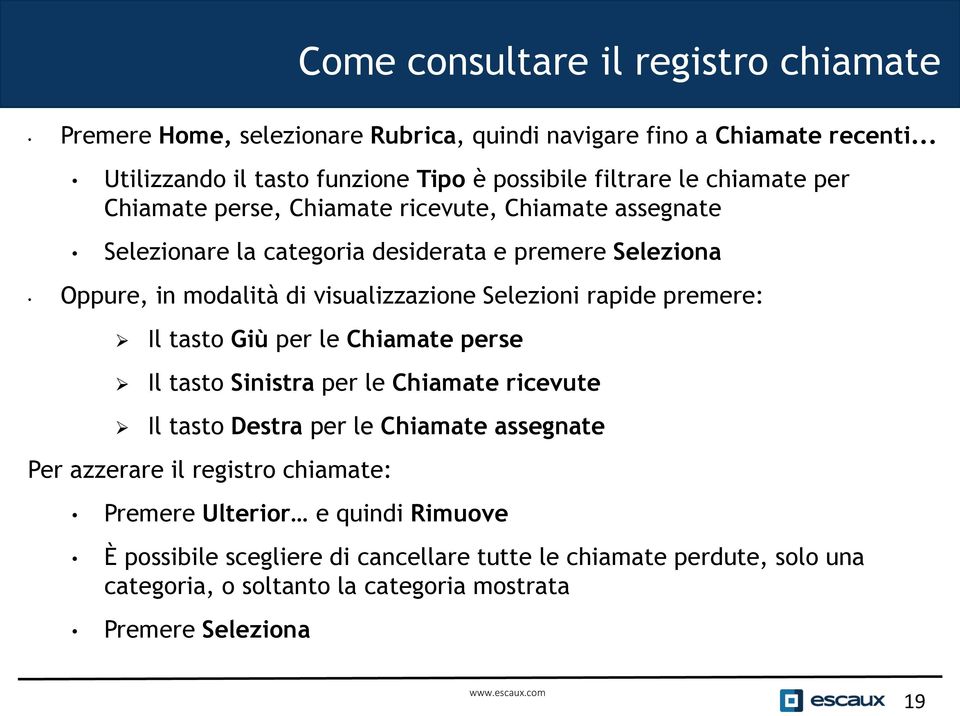 premere Seleziona Oppure, in modalità di visualizzazione Selezioni rapide premere: Il tasto Giù per le Chiamate perse Il tasto Sinistra per le Chiamate ricevute Il tasto