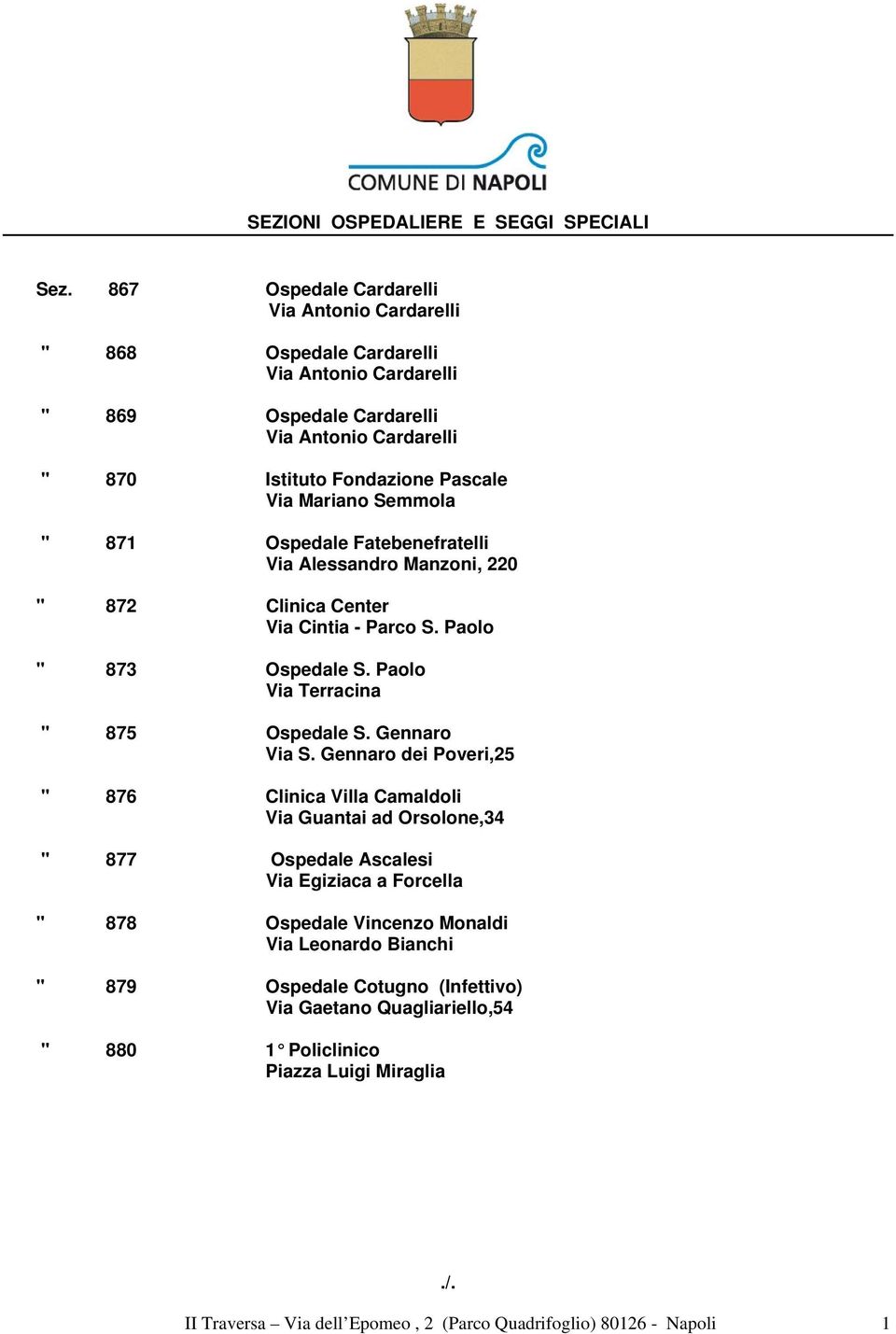 Semmola " 871 Ospedale Fatebenefratelli Via Alessandro Manzoni, 220 " 872 Clinica Center Via Cintia - Parco S. Paolo " 873 Ospedale S. Paolo Via Terracina " 875 Ospedale S. Gennaro Via S.