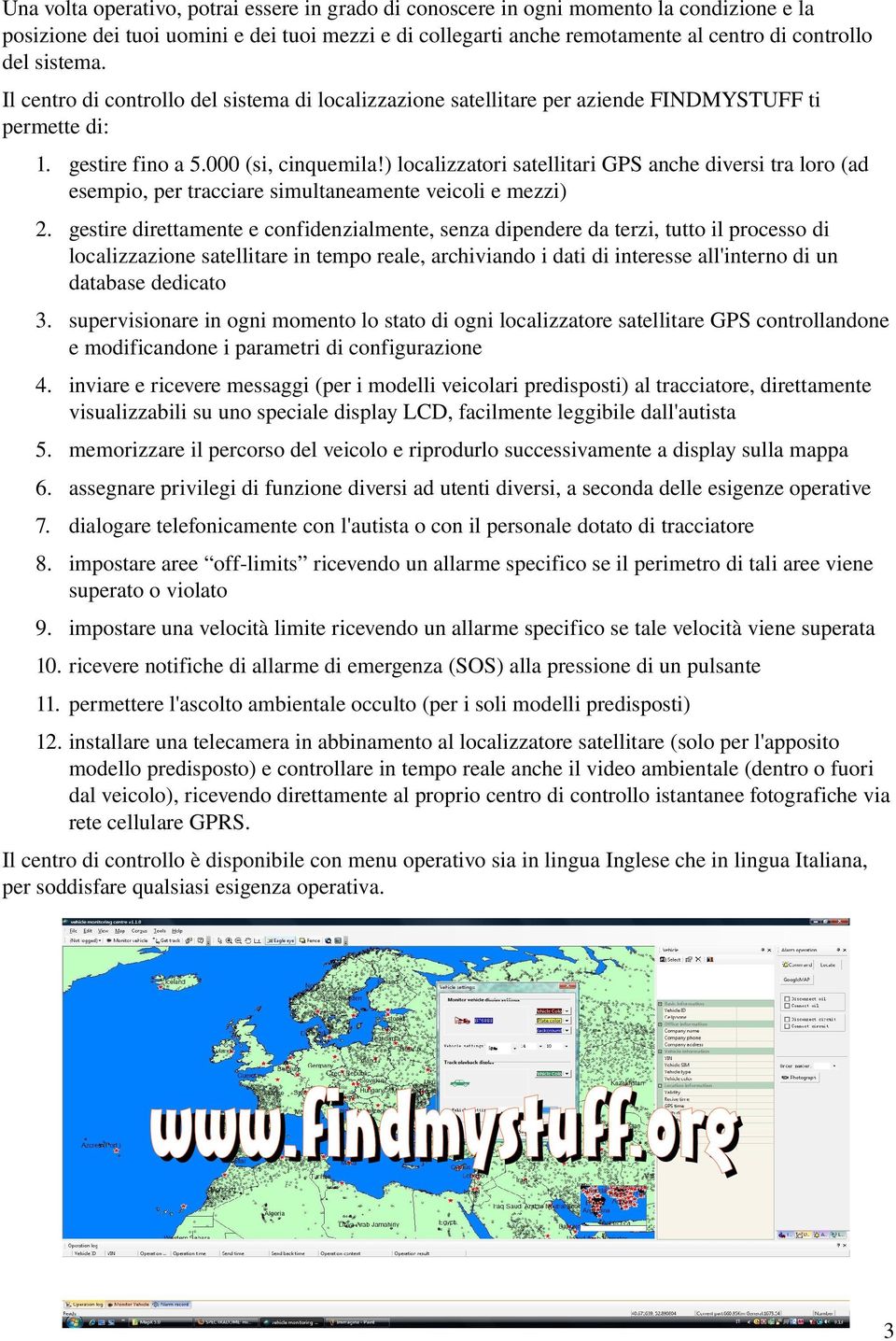 ) localizzatori satellitari GPS anche diversi tra loro (ad esempio, per tracciare simultaneamente veicoli e mezzi) 2.