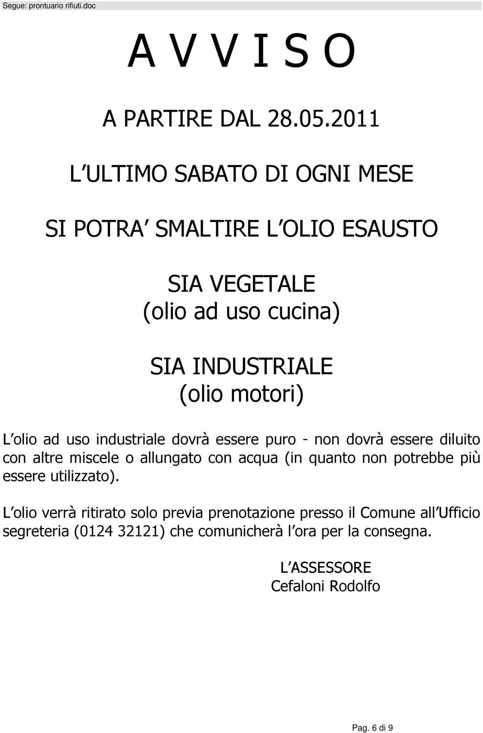 motori) L olio ad uso industriale dovrà essere puro - non dovrà essere diluito con altre miscele o allungato con acqua (in