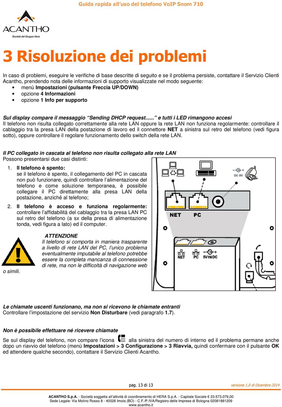 .. e tutti i LED rimangono accesi II telefono non risulta collegato correttamente alla rete LAN oppure la rete LAN non funziona regolarmente: controllare il cablaggio tra la presa LAN della