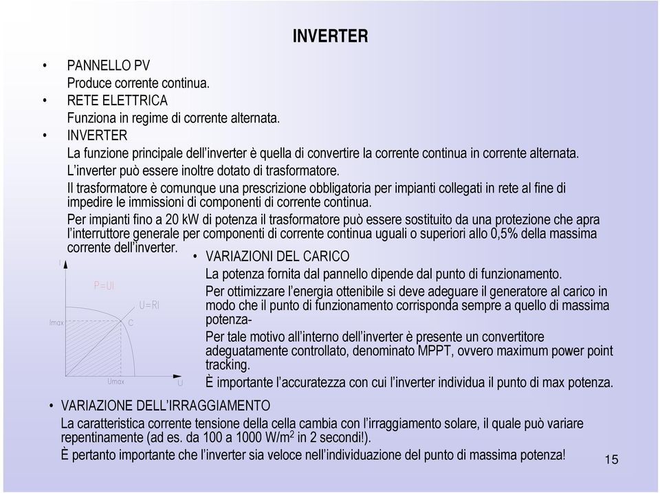 Il trasformatore è comunque una prescrizione obbligatoria per impianti collegati in rete al fine di impedire le immissioni di componenti di corrente continua.