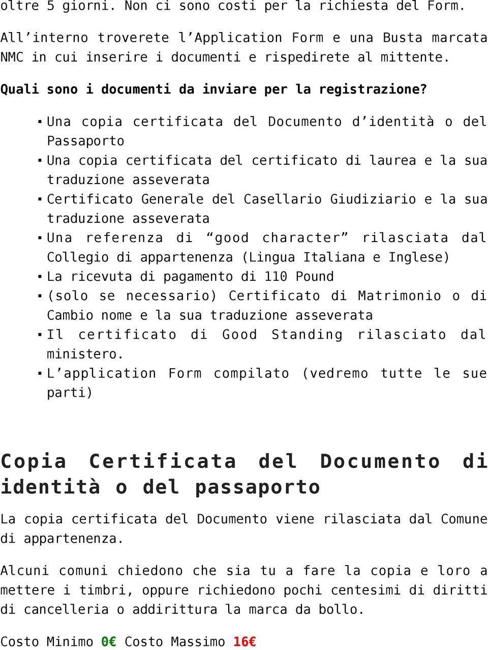 Una copia certificata del Documento d identità o del Passaporto Una copia certificata del certificato di laurea e la sua traduzione asseverata Certificato Generale del Casellario Giudiziario e la sua