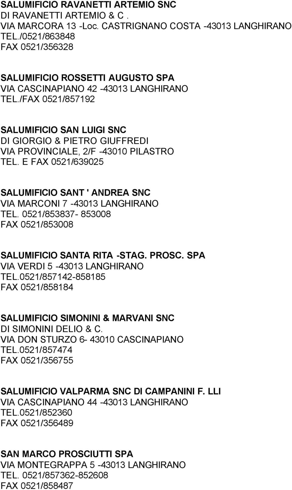 /FAX 0521/857192 SALUMIFICIO SAN LUIGI SNC DI GIORGIO & PIETRO GIUFFREDI VIA PROVINCIALE, 2/F -43010 PILASTRO TEL. E FAX 0521/639025 SALUMIFICIO SANT ' ANDREA SNC VIA MARCONI 7-43013 LANGHIRANO TEL.