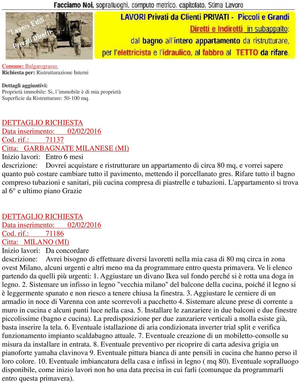 pavimento, mettendo il porcellanato gres. Rifare tutto il bagno compreso tubazioni e sanitari, più cucina compresa di piastrelle e tubazioni. L'appartamento si trova al 6 e ultimo piano Grazie Cod.