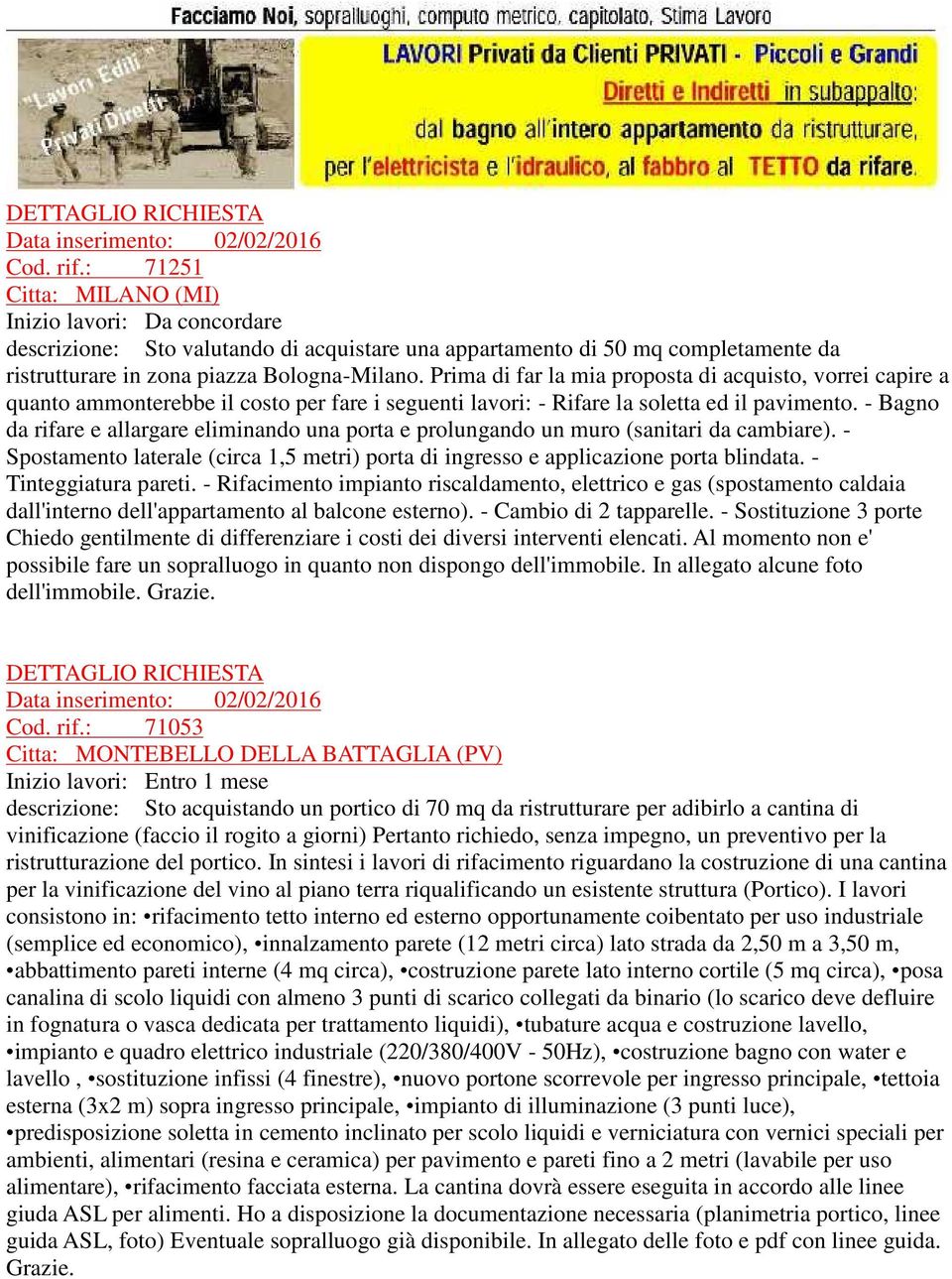 - Bagno da rifare e allargare eliminando una porta e prolungando un muro (sanitari da cambiare). - Spostamento laterale (circa 1,5 metri) porta di ingresso e applicazione porta blindata.