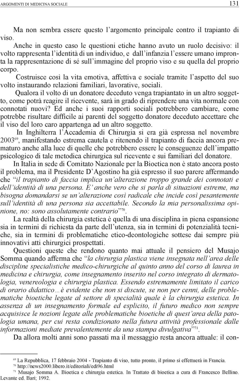 immagine del proprio viso e su quella del proprio corpo. Costruisce così la vita emotiva, affettiva e sociale tramite l aspetto del suo volto instaurando relazioni familiari, lavorative, sociali.