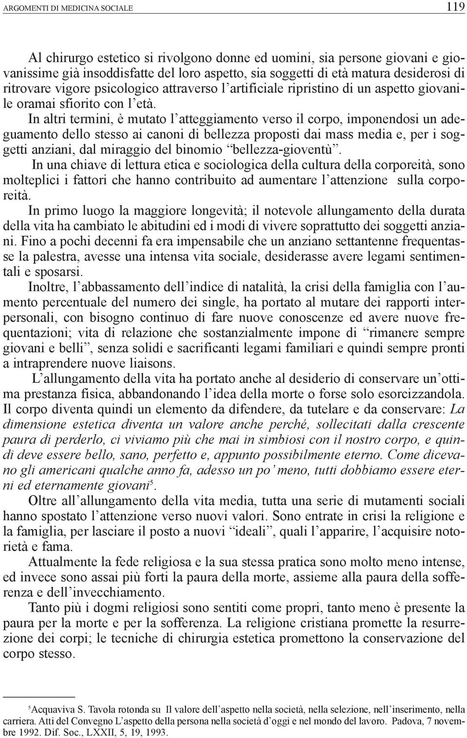 In altri termini, è mutato l atteggiamento verso il corpo, imponendosi un adeguamento dello stesso ai canoni di bellezza proposti dai mass media e, per i soggetti anziani, dal miraggio del binomio