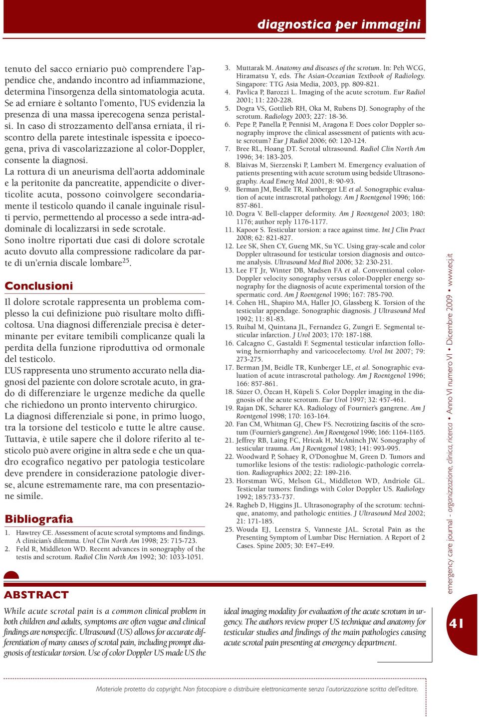 In caso di strozzamento dell ansa erniata, il riscontro della parete intestinale ispessita e ipoecogena, priva di vascolarizzazione al color-doppler, consente la diagnosi.