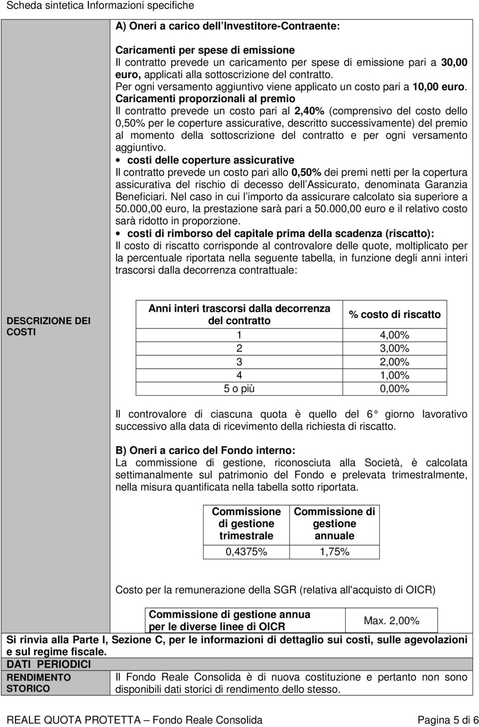 Caricamenti proporzionali al premio Il contratto prevede un costo pari al 2,40% (comprensivo del costo dello 0,50% per le coperture assicurative, descritto successivamente) del premio al momento