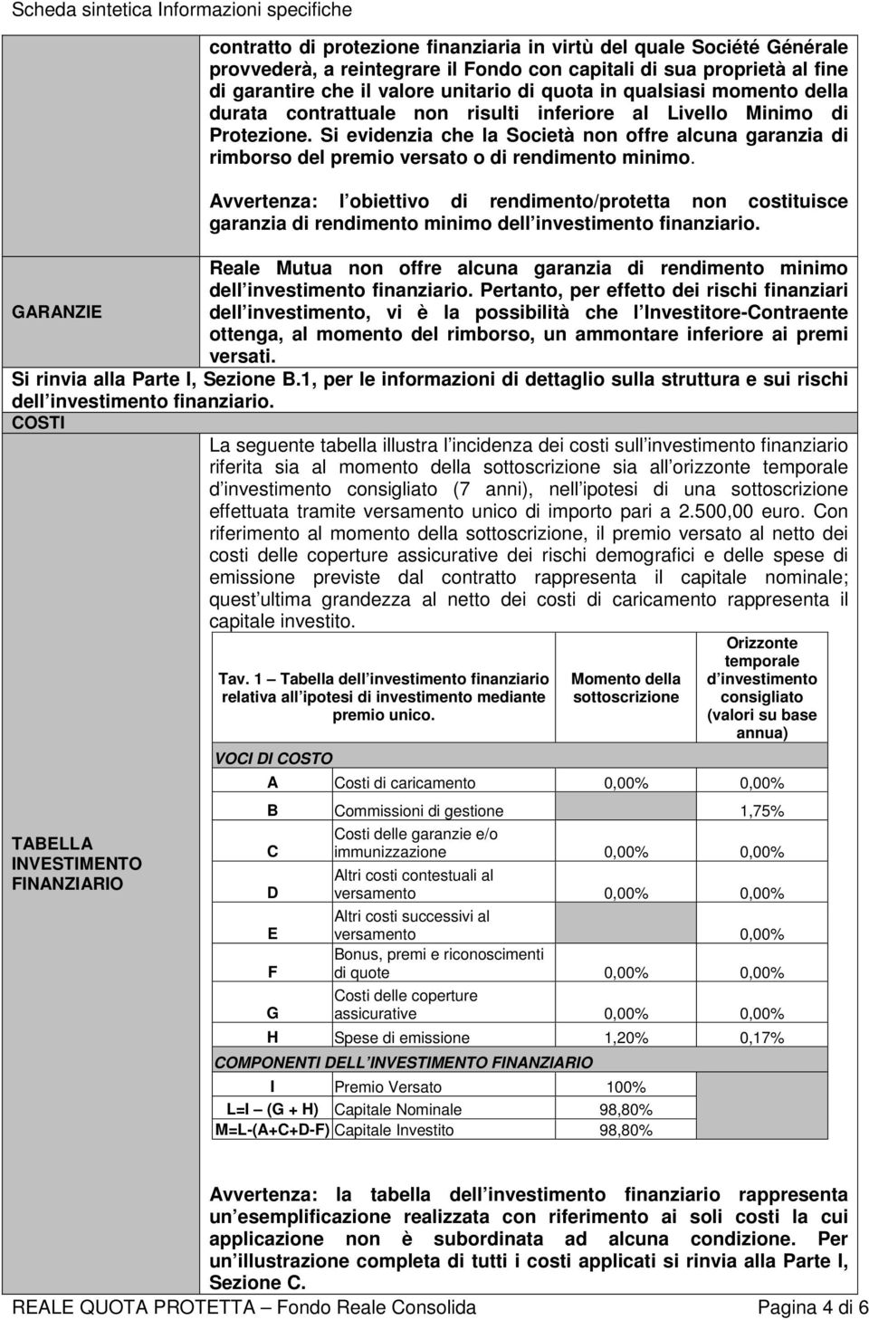 Si evidenzia che la Società non offre alcuna garanzia di rimborso del premio versato o di rendimento minimo.