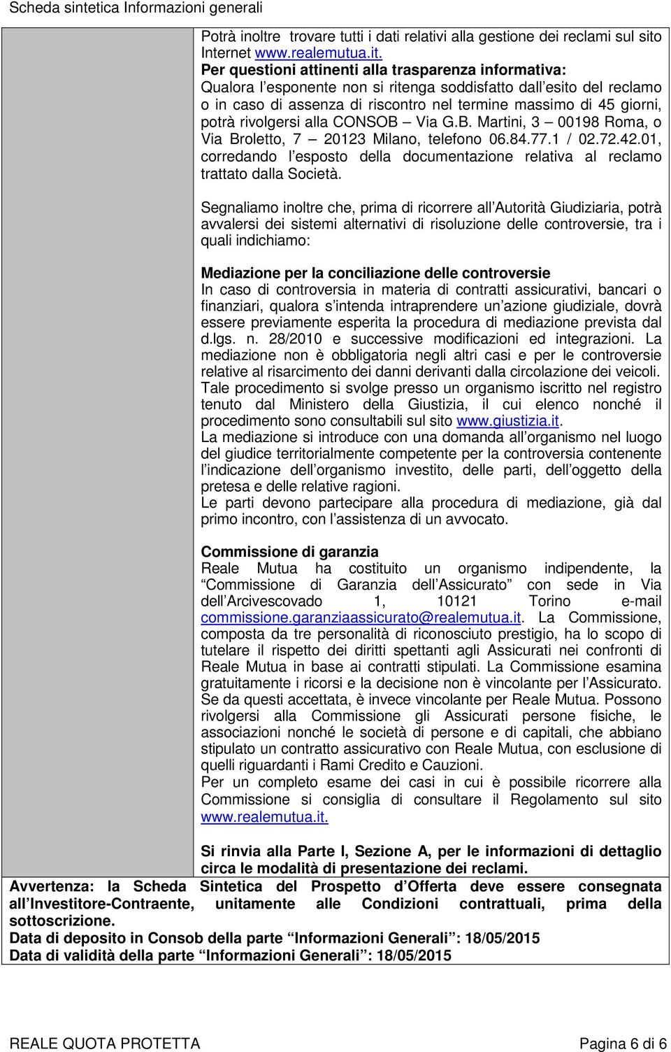 Per questioni attinenti alla trasparenza informativa: Qualora l esponente non si ritenga soddisfatto dall esito del reclamo o in caso di assenza di riscontro nel termine massimo di 45 giorni, potrà