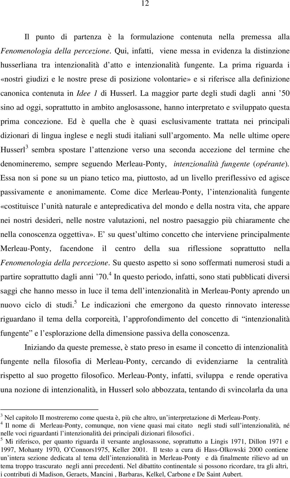 La prima riguarda i «nostri giudizi e le nostre prese di posizione volontarie» e si riferisce alla definizione canonica contenuta in Idee 1 di Husserl.