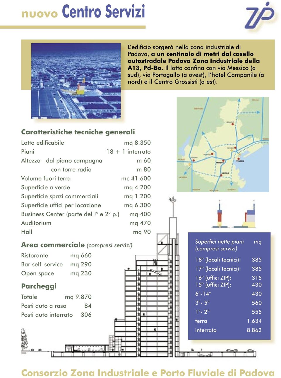 350 Piani 18 + 1 interrato Altezza dal piano campagna m 60 con torre radio m 80 Volume fuori terra mc 41.600 Superficie a verde mq 4.200 Superficie spazi commerciali mq 1.