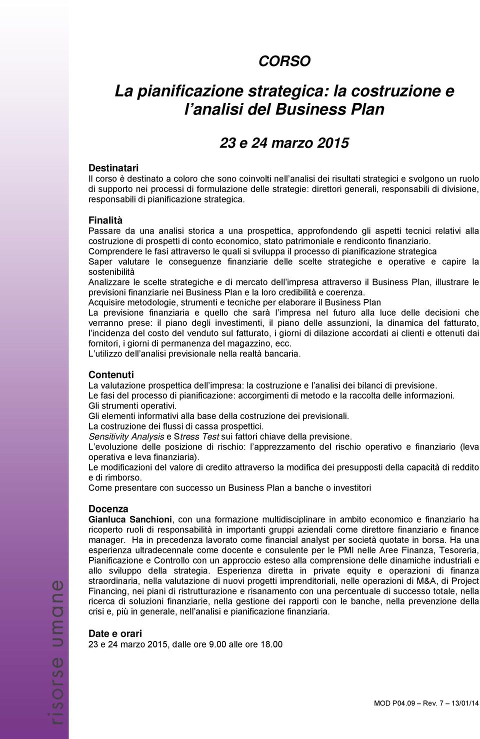 Finalità Passare da una analisi storica a una prospettica, approfondendo gli aspetti tecnici relativi alla costruzione di prospetti di conto economico, stato patrimoniale e rendiconto finanziario.