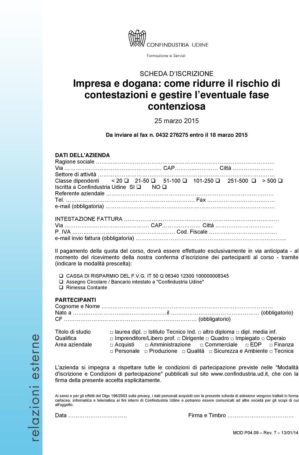 Settore di attività Classe dipendenti < 20 21-50 51-100 101-250 251-500 > 500 Iscritta a Confindustria Udine SI NO Referente aziendale. Tel.. Fax. e-mail (obbligatoria).. INTESTAZIONE FATTURA Via.