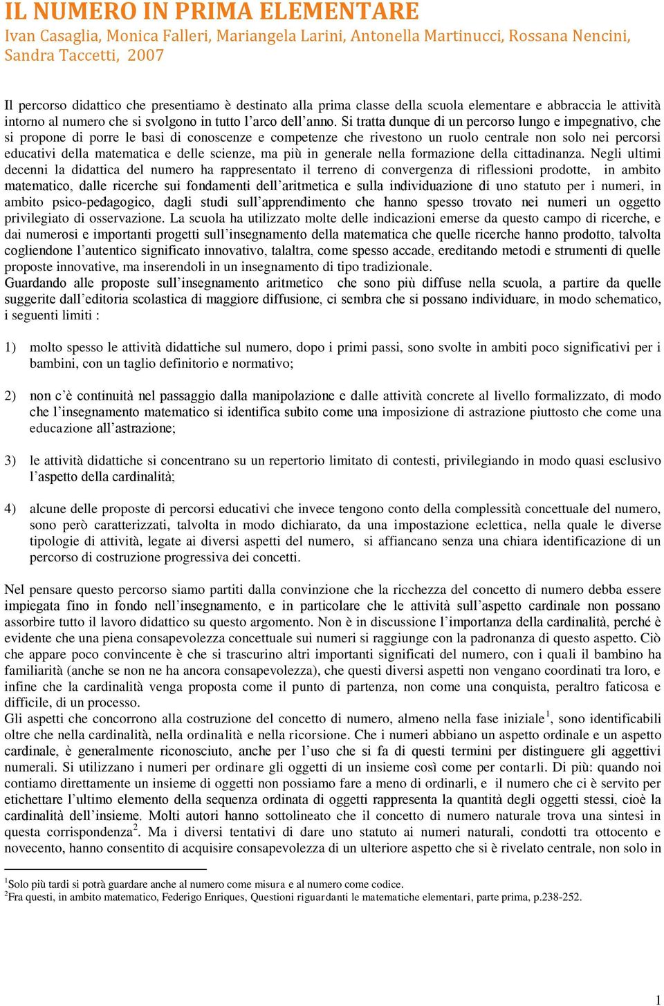 Si tratta dunque di un percorso lungo e impegnativo, che si propone di porre le basi di conoscenze e competenze che rivestono un ruolo centrale non solo nei percorsi educativi della matematica e