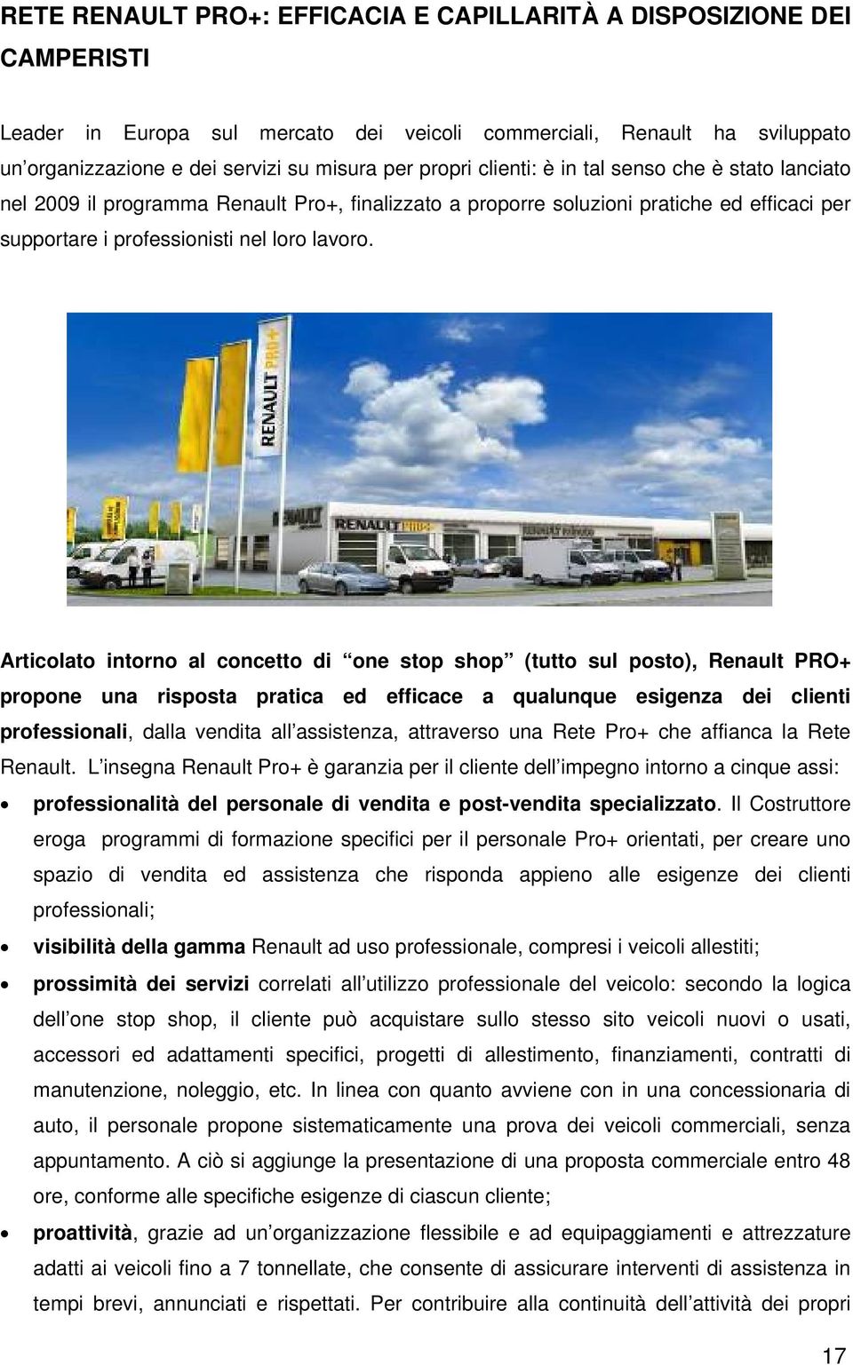Articolato intorno al concetto di one stop shop (tutto sul posto), Renault PRO+ propone una risposta pratica ed efficace a qualunque esigenza dei clienti professionali, dalla vendita all assistenza,