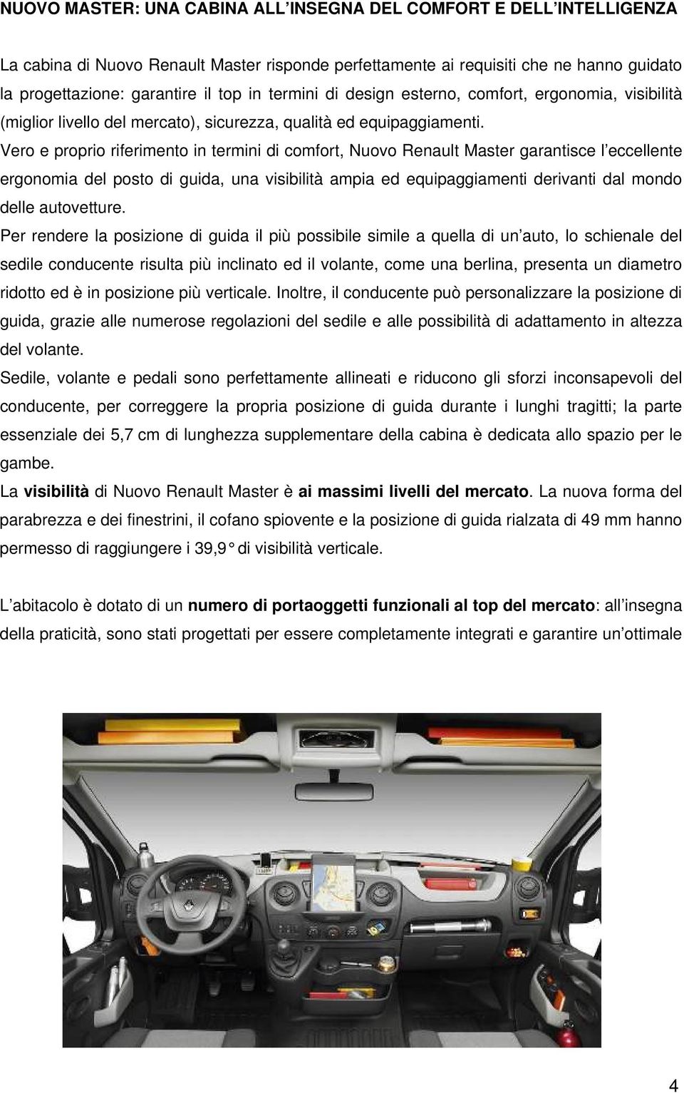 Vero e proprio riferimento in termini di comfort, Nuovo Renault Master garantisce l eccellente ergonomia del posto di guida, una visibilità ampia ed equipaggiamenti derivanti dal mondo delle