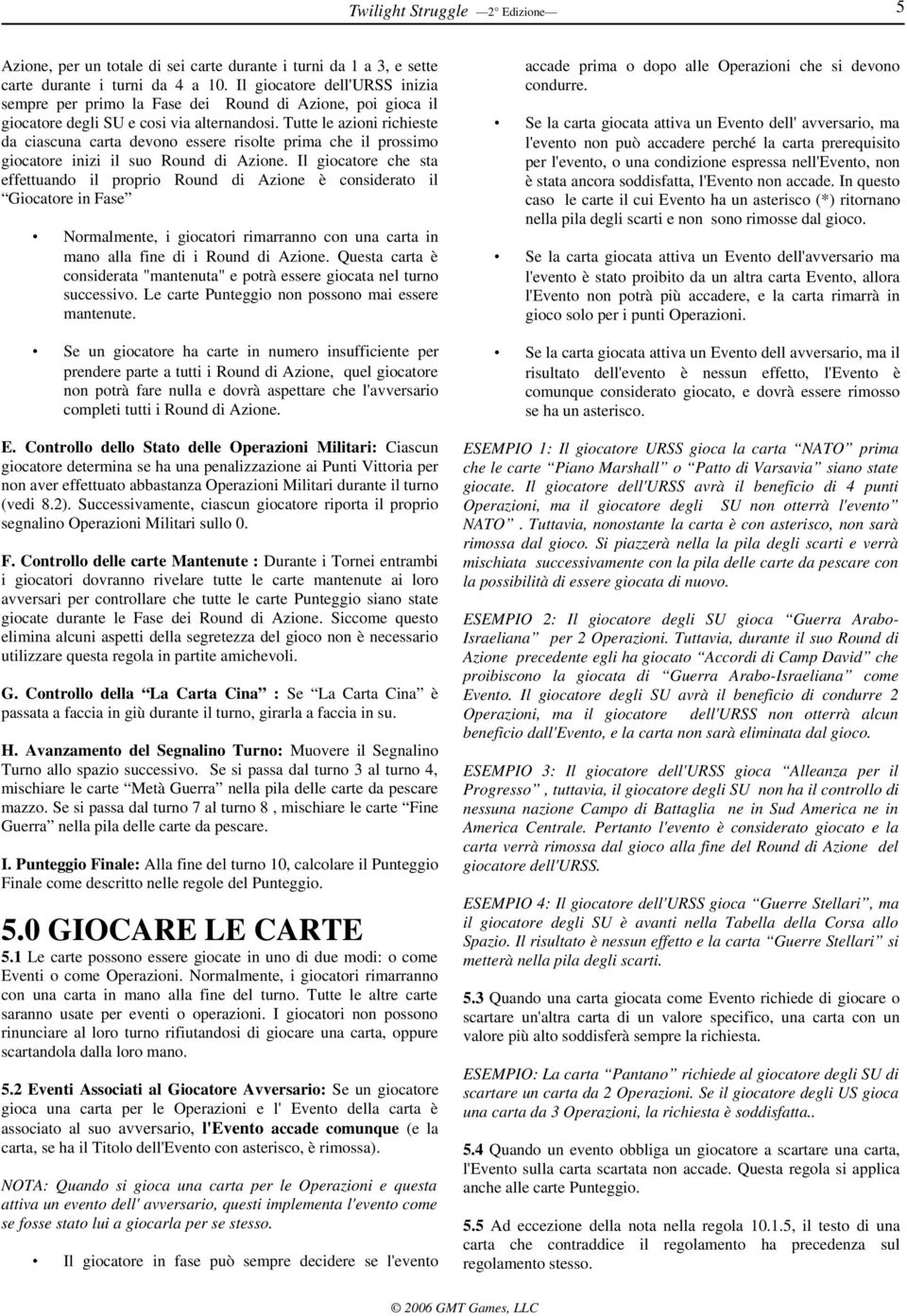 Tutte le azioni richieste da ciascuna carta devono essere risolte prima che il prossimo giocatore inizi il suo Round di Azione.