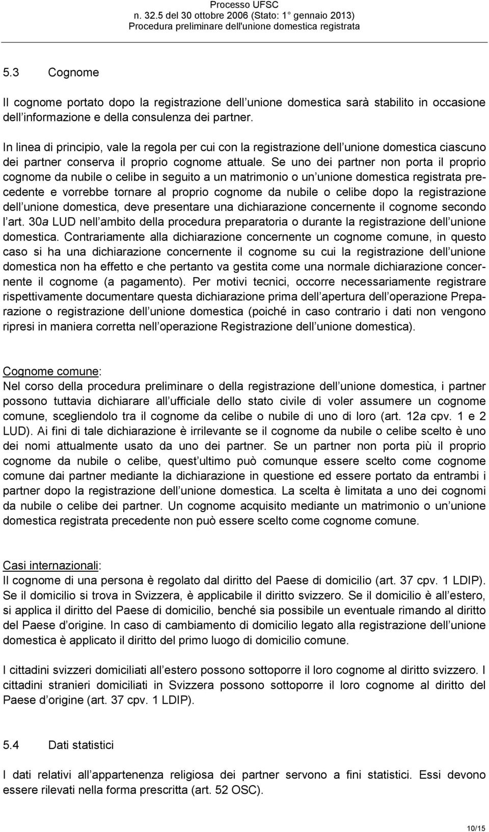 Se uno dei partner non porta il proprio cognome da nubile o celibe in seguito a un matrimonio o un unione domestica registrata precedente e vorrebbe tornare al proprio cognome da nubile o celibe dopo