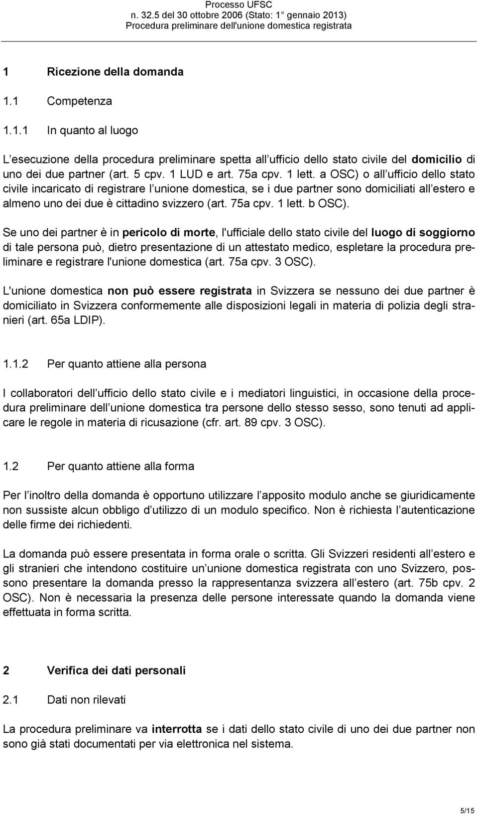 a OSC) o all ufficio dello stato civile incaricato di registrare l unione domestica, se i due partner sono domiciliati all estero e almeno uno dei due è cittadino svizzero (art. 75a cpv. 1 lett.