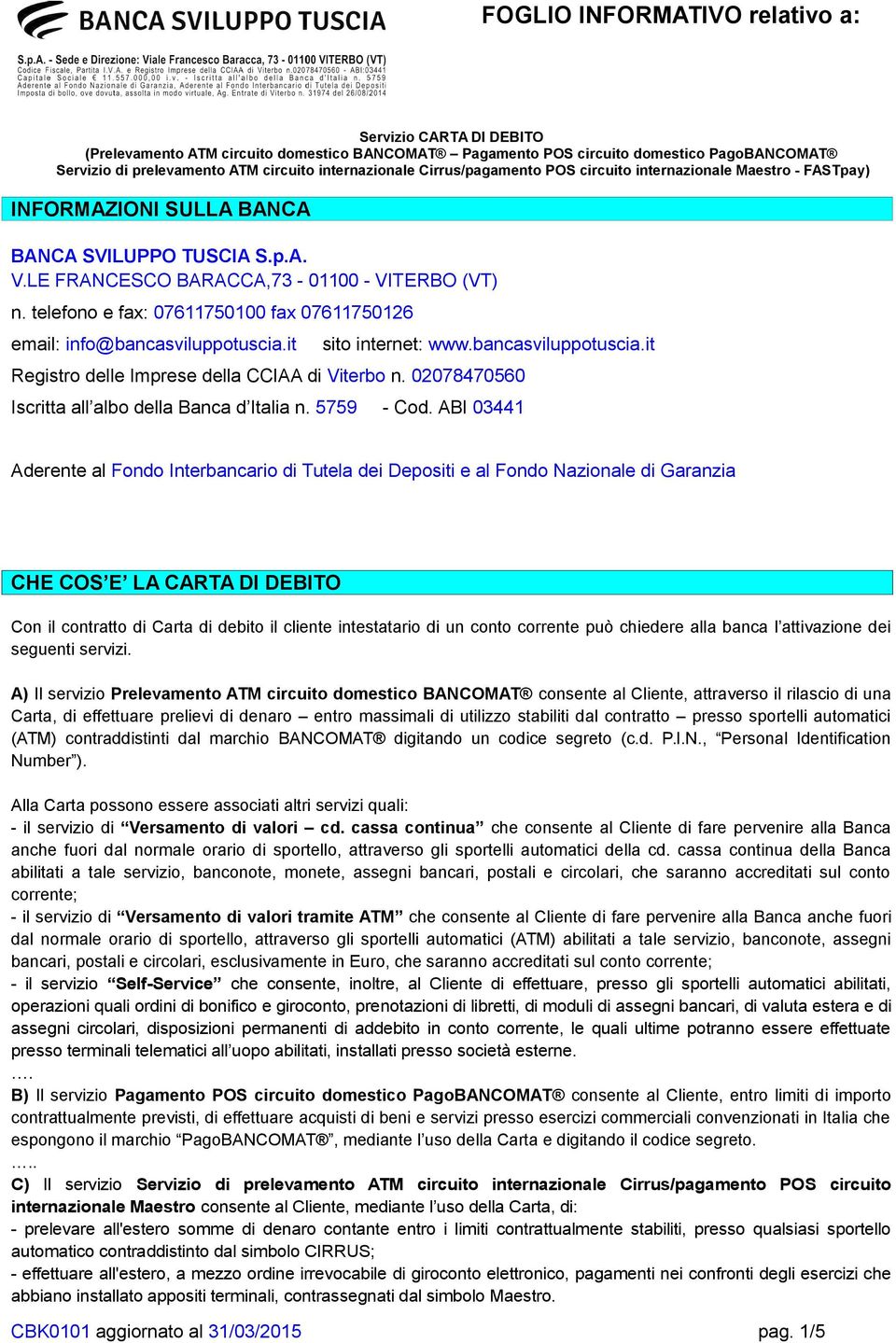 telefono e fax: 07611750100 fax 07611750126 email: info@bancasviluppotuscia.it sito internet: www.bancasviluppotuscia.it Registro delle Imprese della CCIAA di Viterbo n.