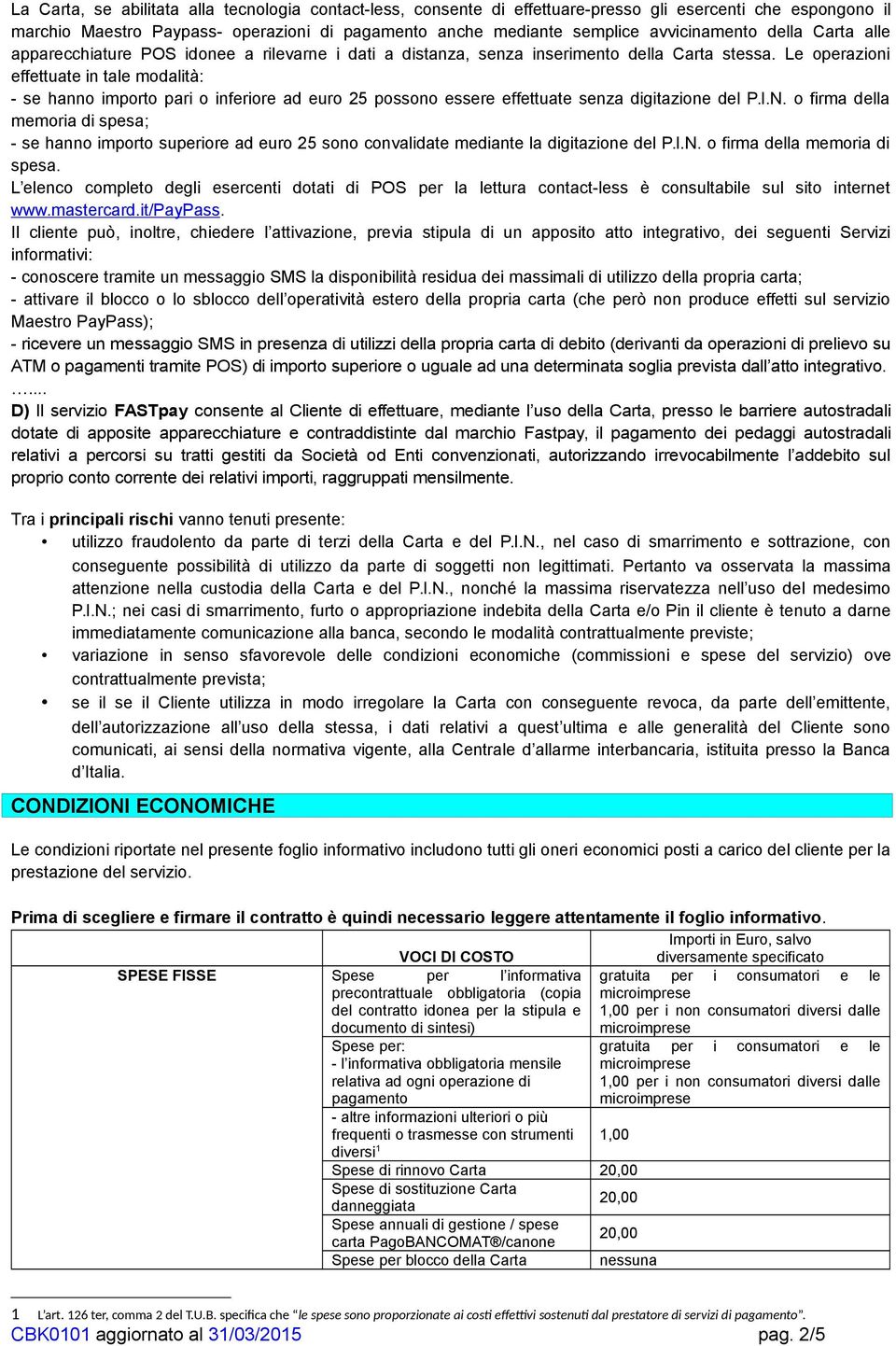 Le operazioni effettuate in tale modalità: - se hanno importo pari o inferiore ad euro 25 possono essere effettuate senza digitazione del P.I.N.