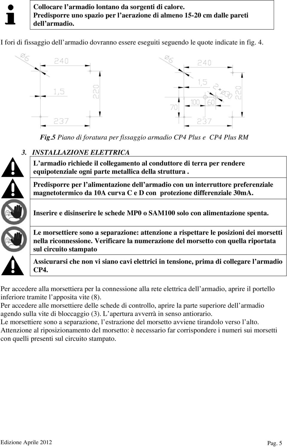 INSTALLAZIONE ELETTRICA L armadio richiede il collegamento al conduttore di terra per rendere equipotenziale ogni parte metallica della struttura.