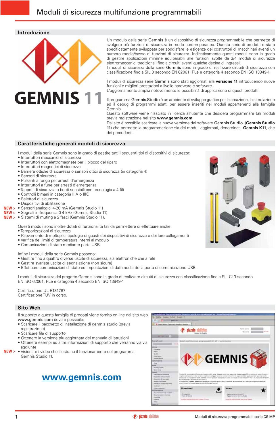 Indicativamente questi moduli sono in grado di gestire applicazioni minime equiparabili alle funzioni svolte da 3/4 moduli di sicurezza elettromeccanici tradizionali fino a circuiti aventi qualche