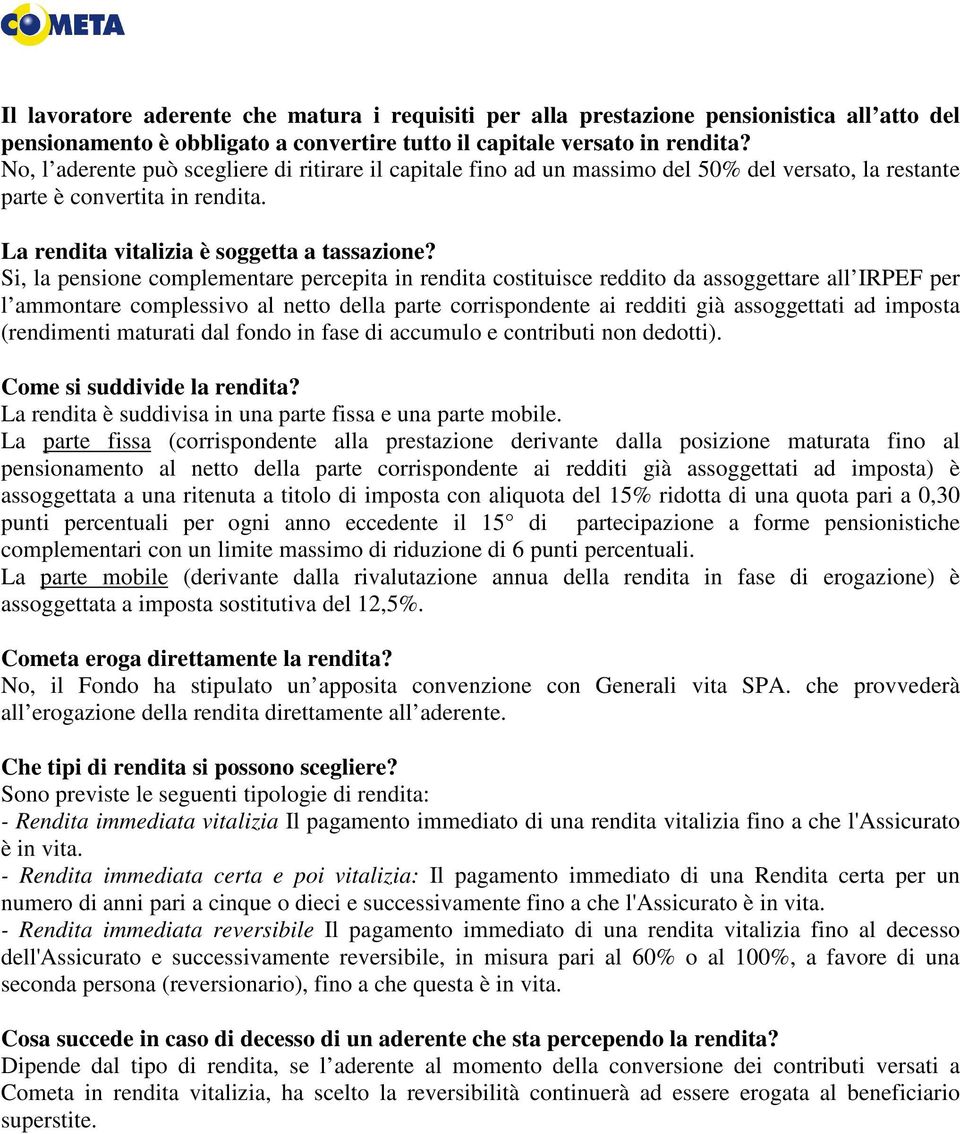 Si, la pensione complementare percepita in rendita costituisce reddito da assoggettare all IRPEF per l ammontare complessivo al netto della parte corrispondente ai redditi già assoggettati ad imposta