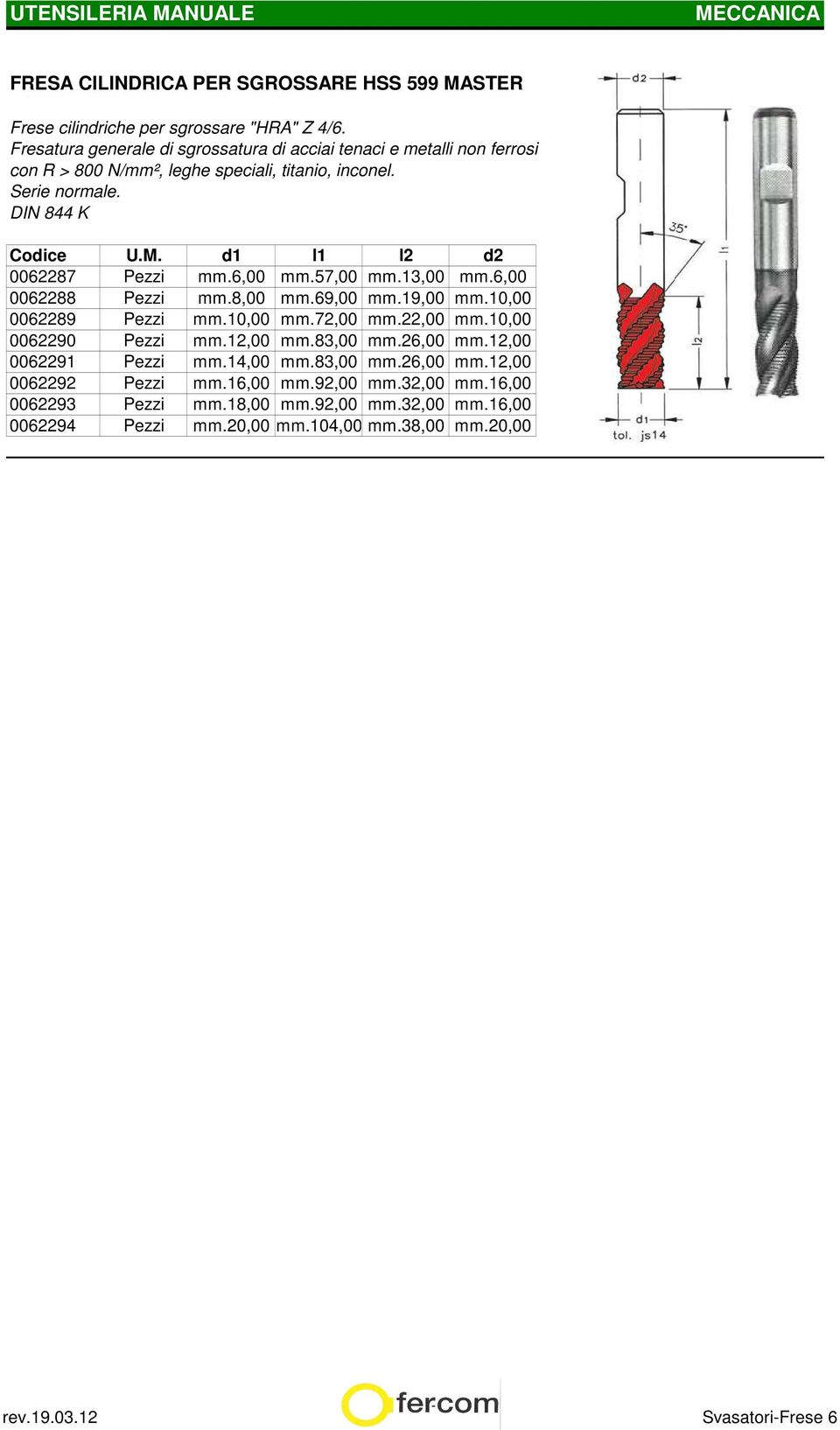 6,00 mm.57,00 mm.13,00 mm.6,00 0062288 Pezzi mm.8,00 mm.69,00 mm.19,00 mm.10,00 0062289 Pezzi mm.10,00 mm.72,00 mm.22,00 mm.10,00 0062290 Pezzi mm.12,00 mm.83,00 mm.