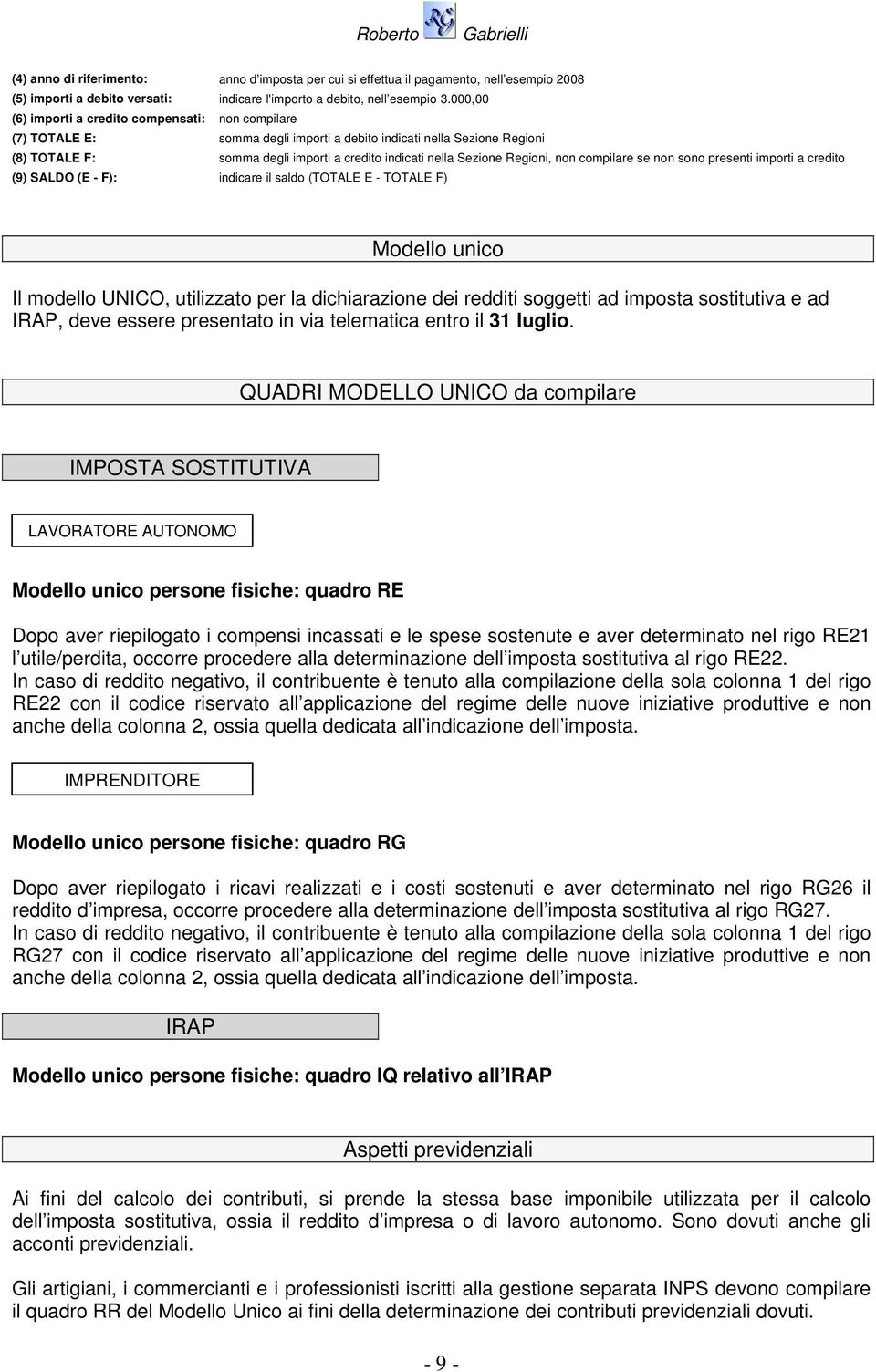 Regioni, non compilare se non sono presenti importi a credito (9) SALDO (E - F): indicare il saldo (TOTALE E - TOTALE F) Modello unico Il modello UNICO, utilizzato per la dichiarazione dei redditi