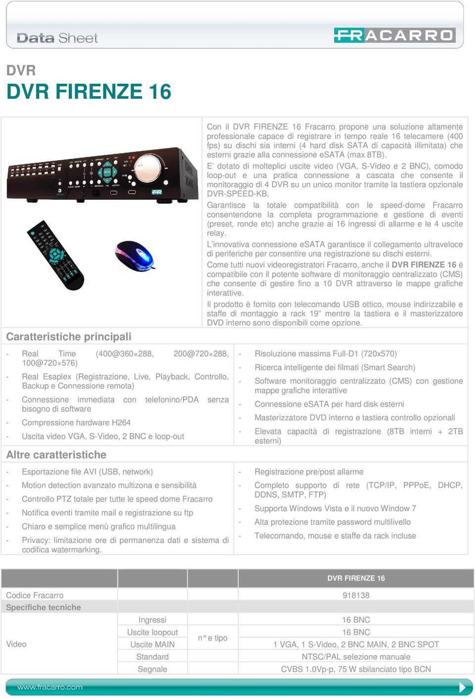 E dotato di molteplici uscite video (VGA, S-Video e 2 BNC), comodo loop-out e una pratica connessione a cascata che consente il monitoraggio di 4 DVR su un unico monitor tramite la tastiera opzionale