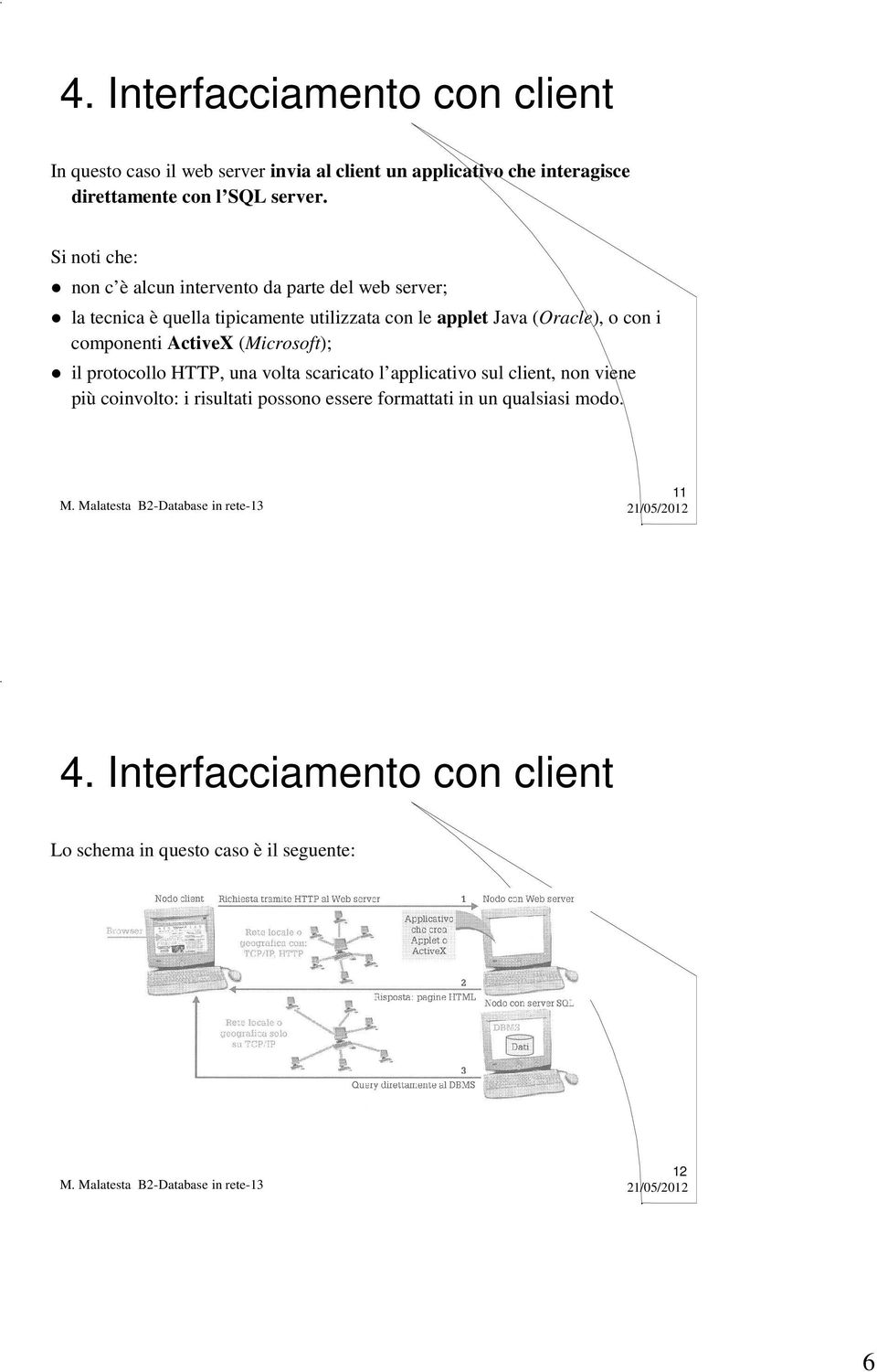 Si noti che: non c è alcun intervento da parte del web server; la tecnica è quella tipicamente utilizzata con le applet Java (Oracle),