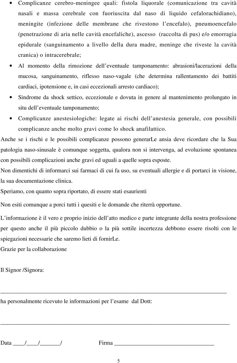 la cavità cranica) o intracerebrale; Al momento della rimozione dell eventuale tamponamento: abrasioni/lacerazioni della mucosa, sanguinamento, riflesso naso-vagale (che determina rallentamento dei