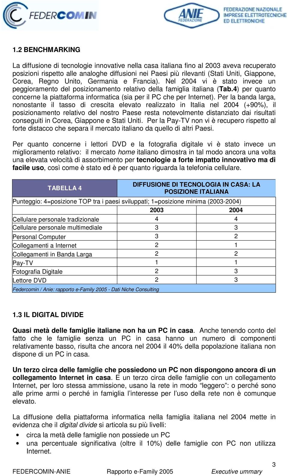 4) per quanto concerne la piattaforma informatica (sia per il PC che per Internet).