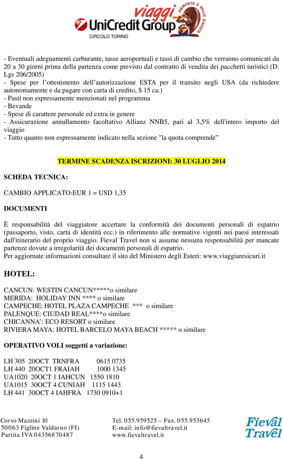 ) - Pasti non espressamente menzionati nel programma - Bevande - Spese di carattere personale ed extra in genere - Assicurazione annullamento facoltativo Allianz NNB5, pari al 3,5% dell'intero