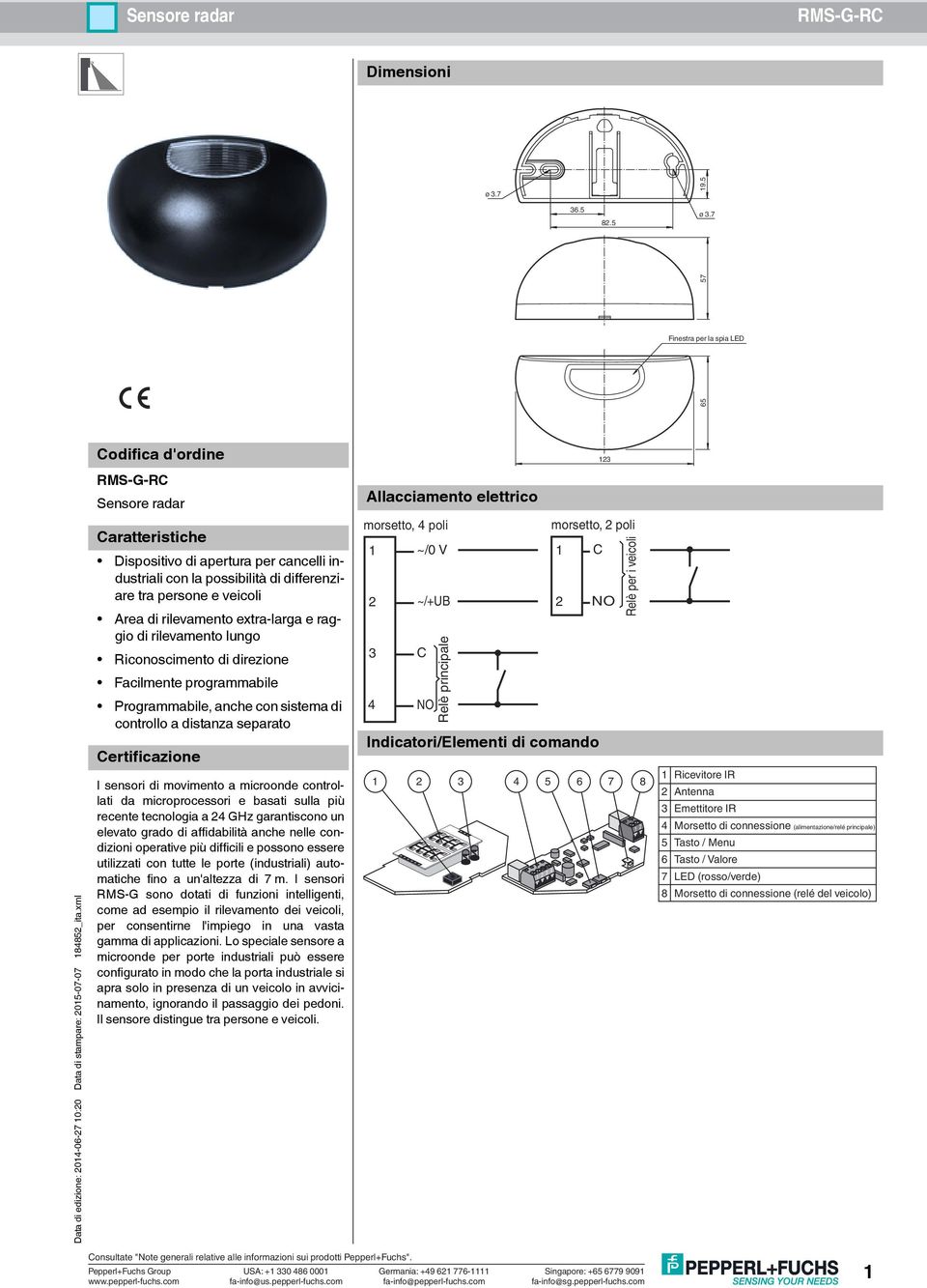 rilevamento extra-larga e raggio di rilevamento lungo Riconoscimento di direzione Facilmente programmabile Programmabile, anche con sistema di controllo a distanza separato Certificazione I sensori