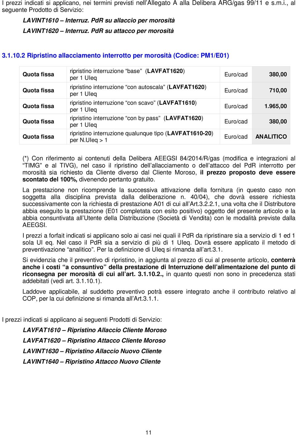 2 Ripristino allacciamento interrotto per morosità (Codice: PM1/E01) ripristino interruzione base (LAVFAT1620) per 1 UIeq ripristino interruzione con autoscala (LAVFAT1620) per 1 UIeq ripristino