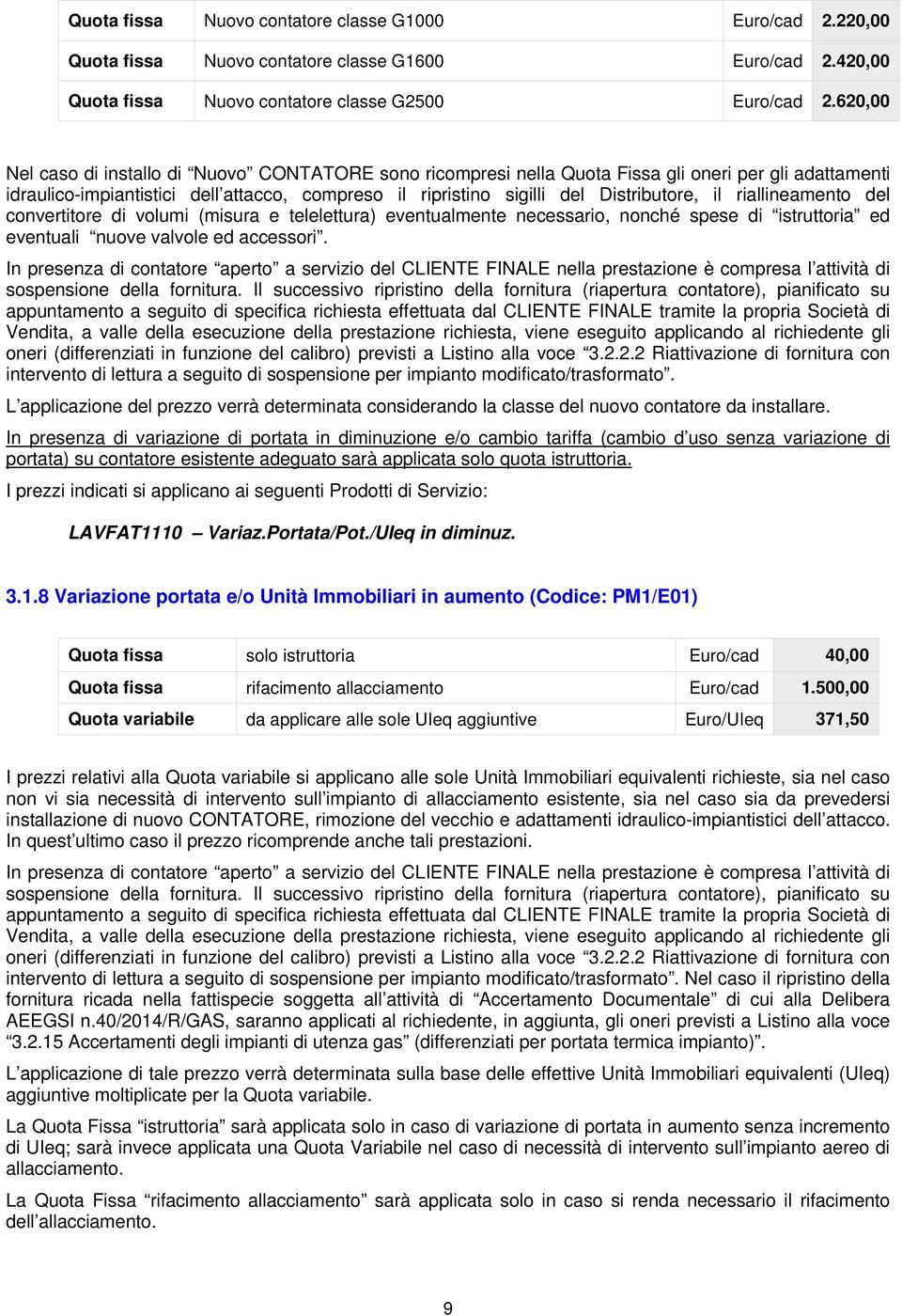 il riallineamento del convertitore di volumi (misura e telelettura) eventualmente necessario, nonché spese di istruttoria ed eventuali nuove valvole ed accessori.