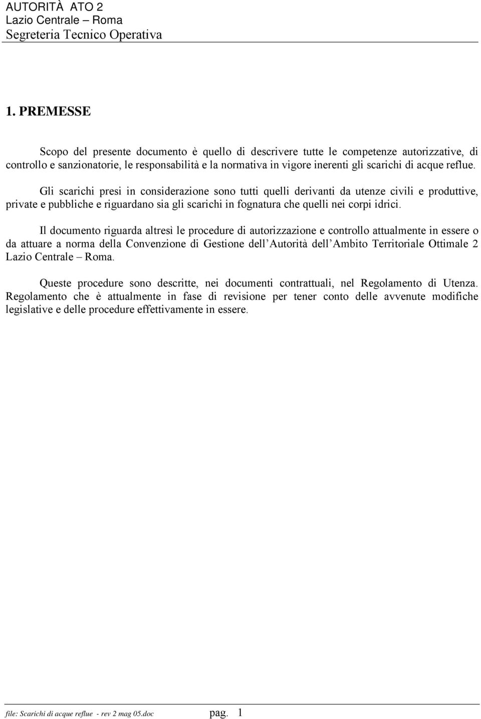 Gli scarichi presi in considerazione sono tutti quelli derivanti da utenze civili e produttive, private e pubbliche e riguardano sia gli scarichi in fognatura che quelli nei corpi idrici.