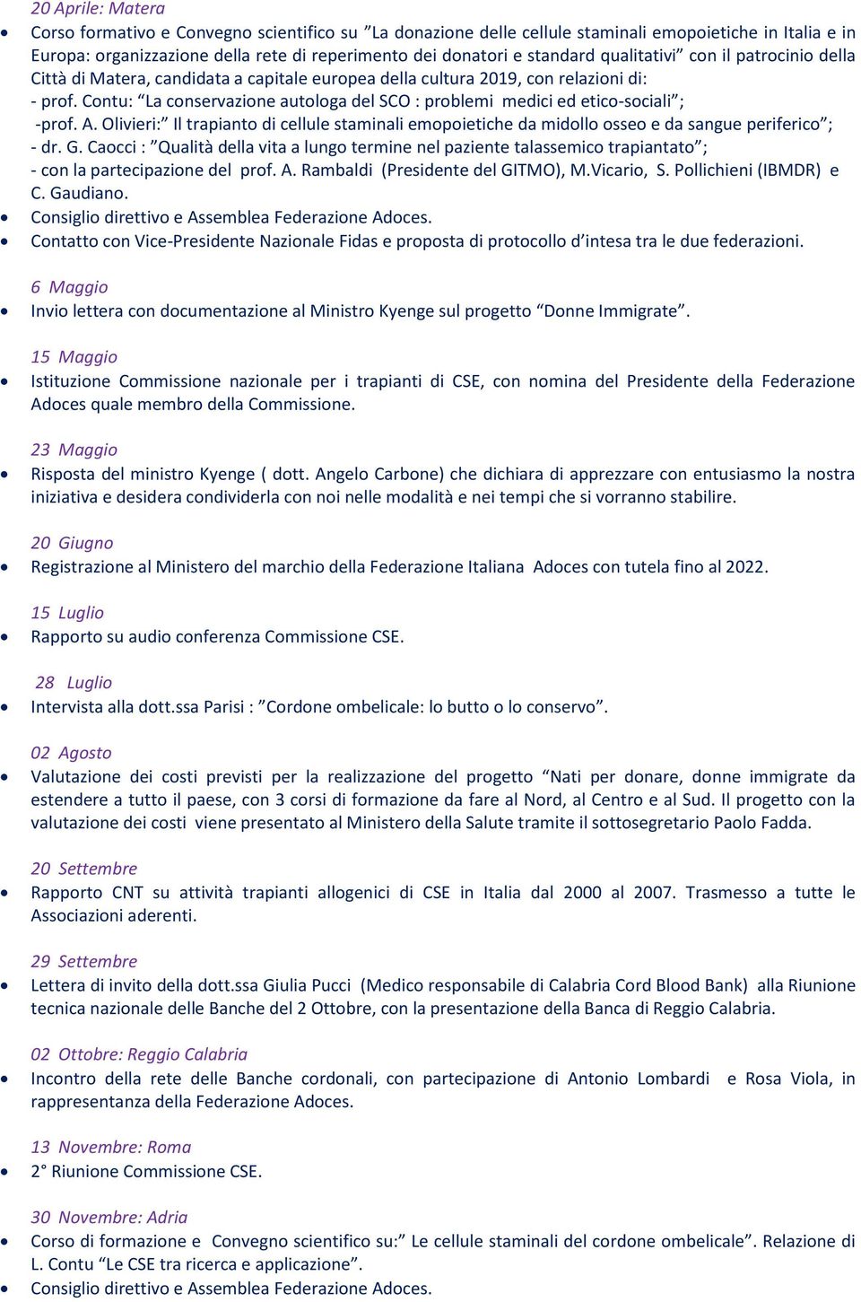 Contu: La conservazione autologa del SCO : problemi medici ed etico-sociali ; -prof. A. Olivieri: Il trapianto di cellule staminali emopoietiche da midollo osseo e da sangue periferico ; - dr. G.