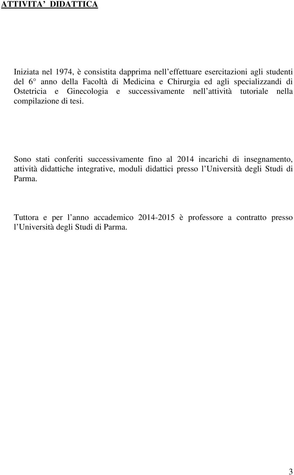 tesi. Sono stati conferiti successivamente fino al 2014 incarichi di insegnamento, attività didattiche integrative, moduli didattici