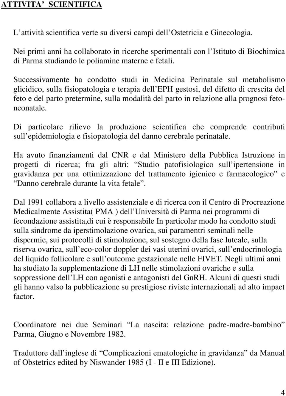 Successivamente ha condotto studi in Medicina Perinatale sul metabolismo glicidico, sulla fisiopatologia e terapia dell EPH gestosi, del difetto di crescita del feto e del parto pretermine, sulla