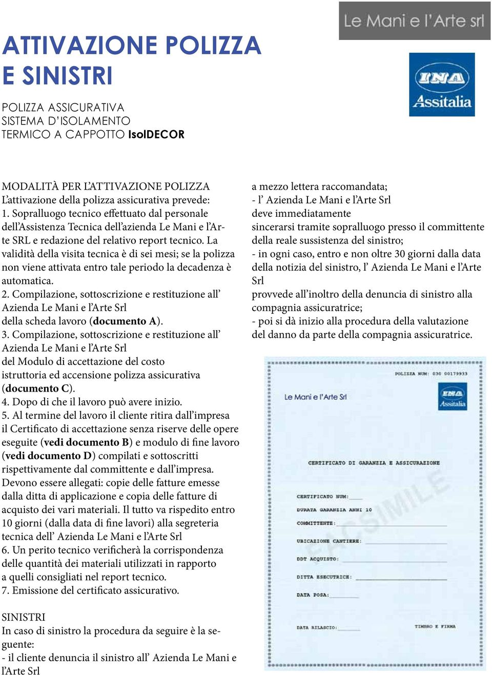 La validità della visita tecnica è di sei mesi; se la polizza non viene attivata entro tale periodo la decadenza è automatica. 2.